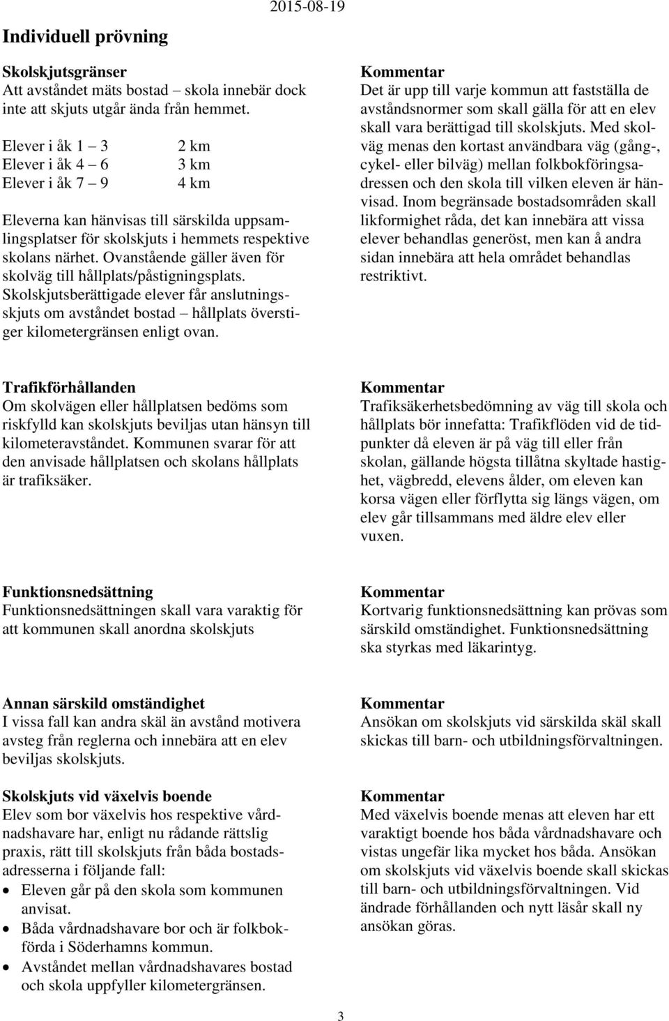 Ovanstående gäller även för skolväg till hållplats/påstigningsplats. Skolskjutsberättigade elever får anslutningsskjuts om avståndet bostad hållplats överstiger kilometergränsen enligt ovan.