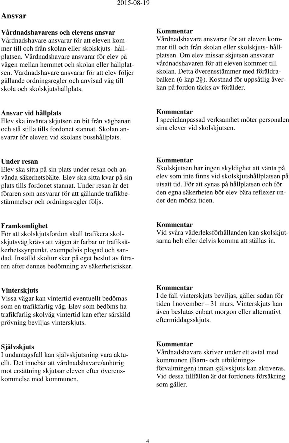 Vårdnadshavare ansvarar för att elev följer gällande ordningsregler och anvisad väg till skola och skolskjutshållplats.