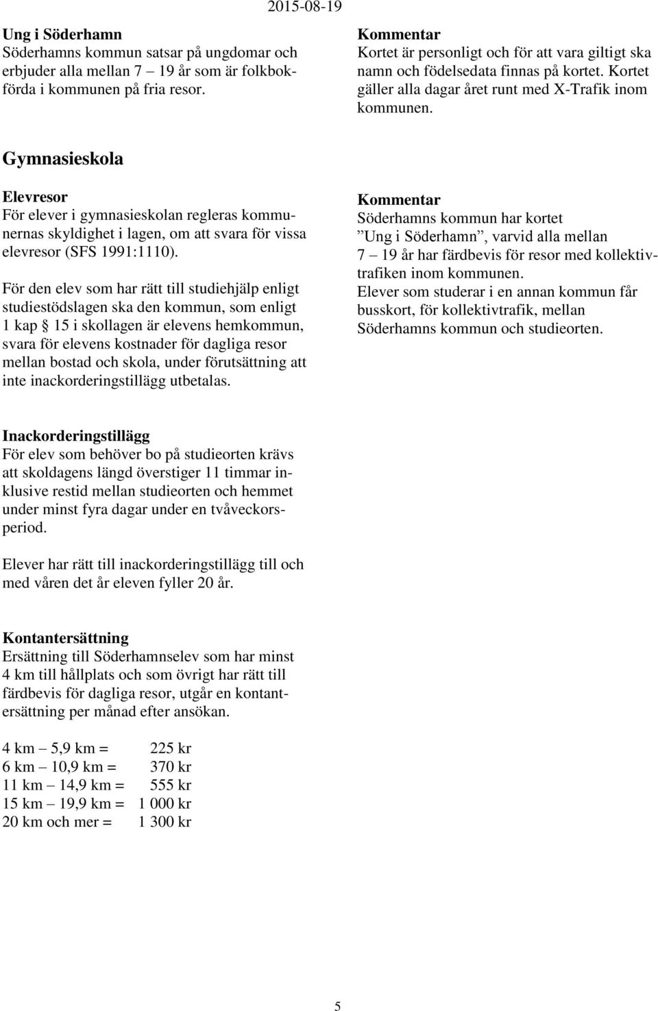 Gymnasieskola Elevresor För elever i gymnasieskolan regleras kommunernas skyldighet i lagen, om att svara för vissa elevresor (SFS 1991:1110).