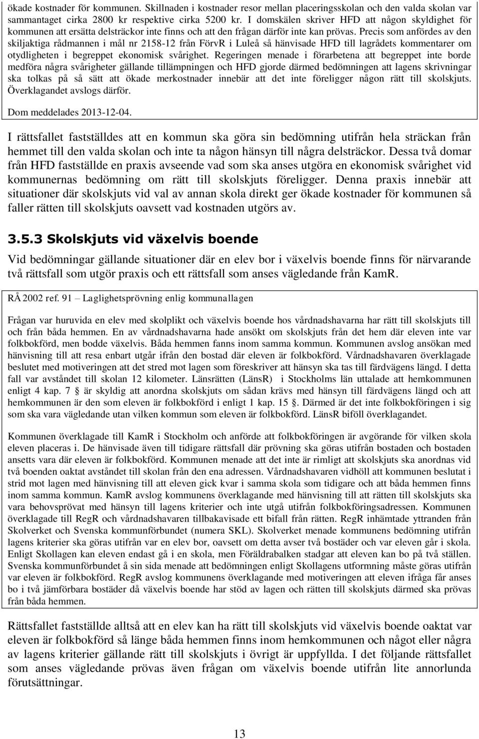 Precis som anfördes av den skiljaktiga rådmannen i mål nr 2158-12 från FörvR i Luleå så hänvisade HFD till lagrådets kommentarer om otydligheten i begreppet ekonomisk svårighet.