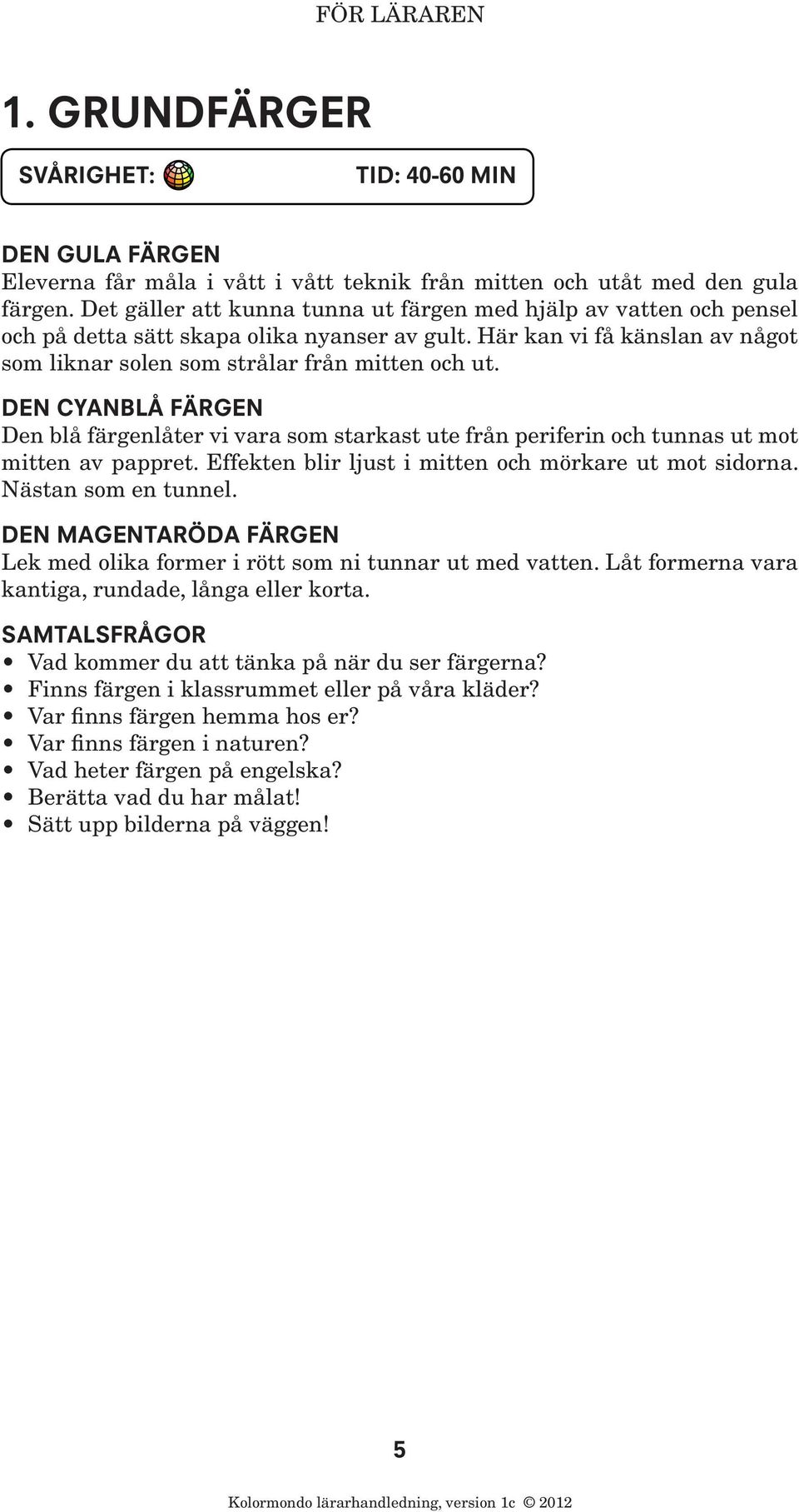 DEN CYANBLÅ FÄRGEN Den blå färgenlåter vi vara som starkast ute från periferin och tunnas ut mot mitten av pappret. Effekten blir ljust i mitten och mörkare ut mot sidorna. Nästan som en tunnel.