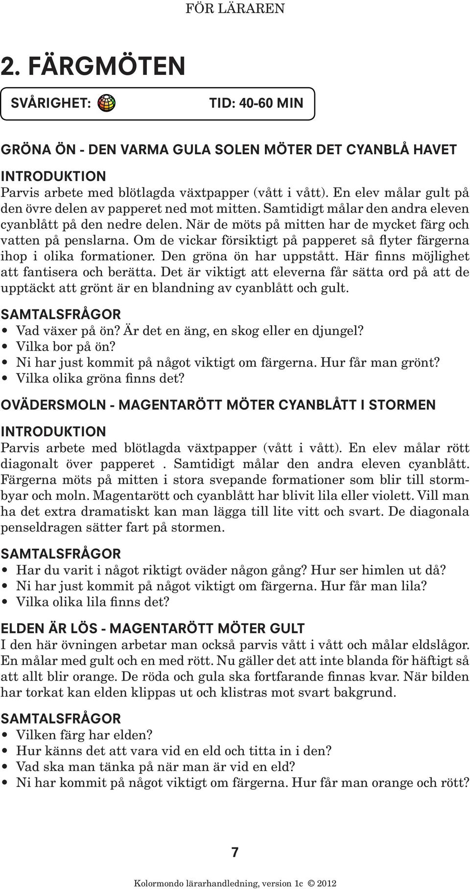 Om de vickar försiktigt på papperet så flyter färgerna ihop i olika formationer. Den gröna ön har uppstått. Här finns möjlighet att fantisera och berätta.