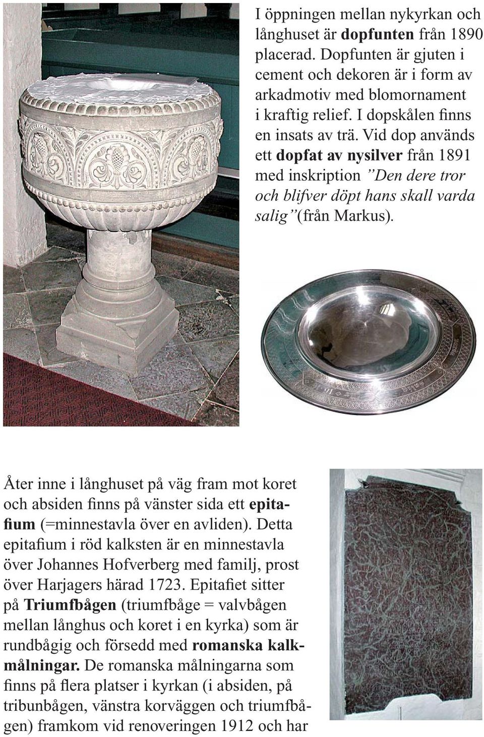 Epitafiet sitter på Triumfbågen (triumfbåge = valvbågen mellan långhus och koret i en kyrka) som är rundbågig och försedd med romanska kalkmålningar.