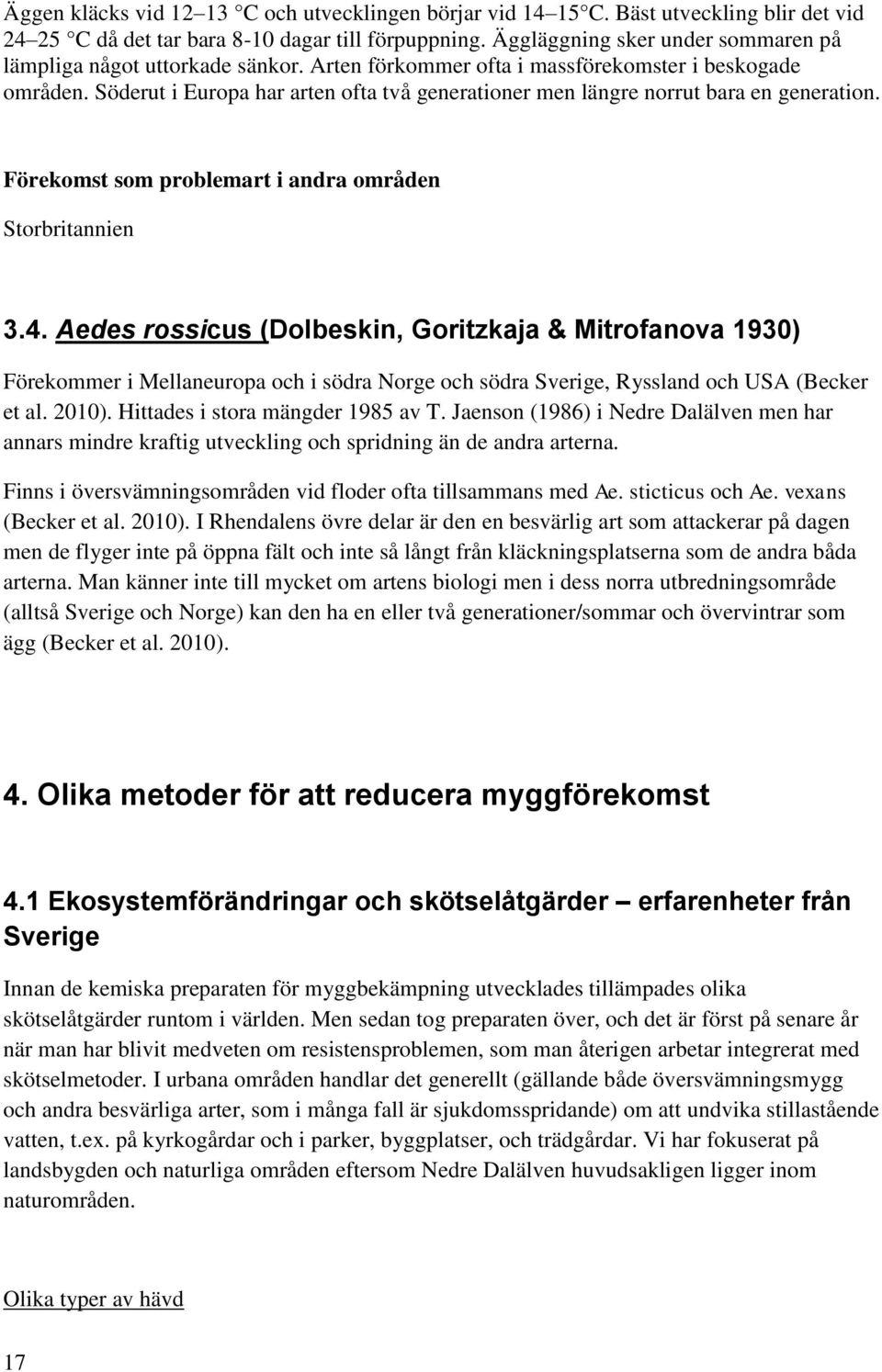 Söderut i Europa har arten ofta två generationer men längre norrut bara en generation. Förekomst som problemart i andra områden Storbritannien 3.4.