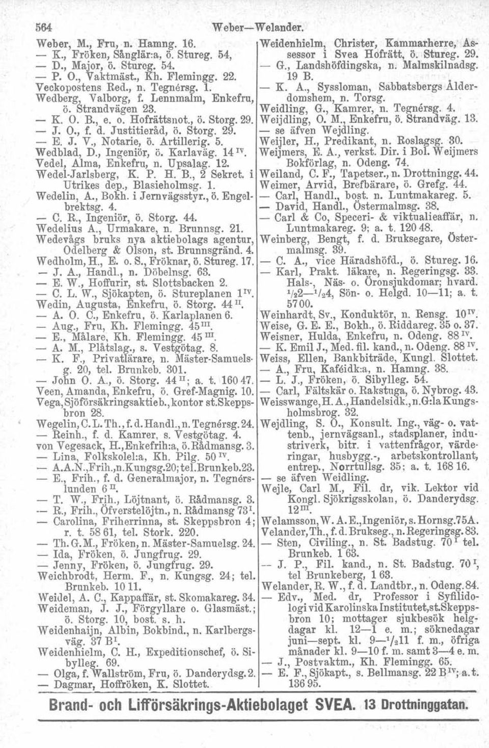 Lennmalm, Enkefru, domshem, n. Torsg.. ö. Strandvägen 23. Weidling, G., Kamrer, n. 'I'egnårsg. 4. - K. O. B., e. o. Hofrättsnot., ö. Storg. 29. Weijdling, O. M., Enkefru, ö. Strandväg. 13. - J. O., f.