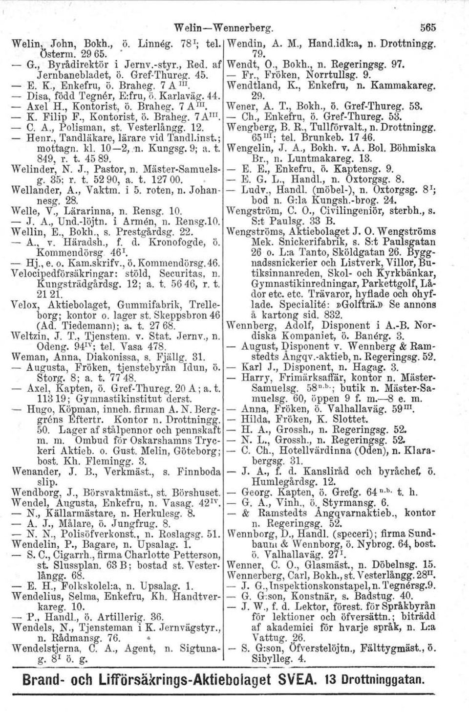 - Axel H., Kontorist, ö. Braheg. 7 A III. Wener, A. T., Bokh., ö. Gref-Thureg. 53, - K. Filip F., Kontorist, Ö. Braheg. 7AJ!!. - Ch., Enkefru, ö. Gref-Thureg. 53. - C. A., Polisman, st. Vesterlångg.