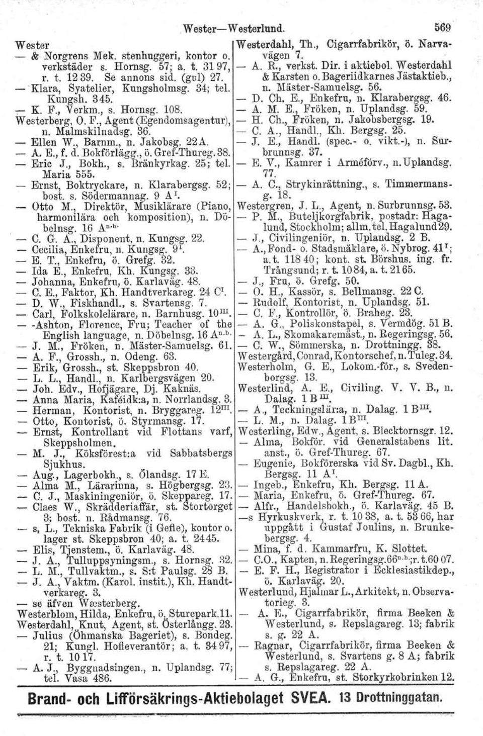 Klarabergsg. 46..- K. F., Verkm., s. Hornsg. 108. - A. M. E., Fröken, n. Uplandsg. 59. Westerberg, O. ~., Agent (Egendomsagentur), - H. Ch., Fröken, n. Jakobsber~sg. 19. n. Malmskilnadsg. 36. - C. A., Handl.