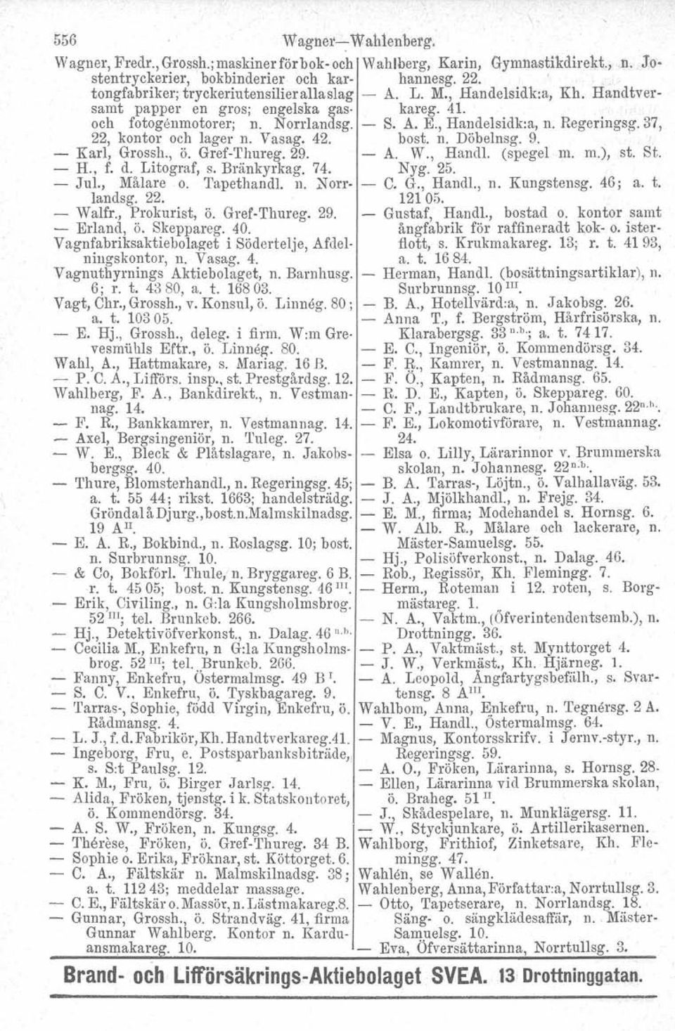 Regeringsg. 37, 22, kontor och lager n. Vasag. 42. bost. n. Döbelnsg. 9. ' - Karl, Grossh., ö. Gref-Thureg.29. - A. W., Handl, (spegel m. m.), st. St. - H., f. d. Litograf, s. Bränkyrkag. 74. Nyg. 25.