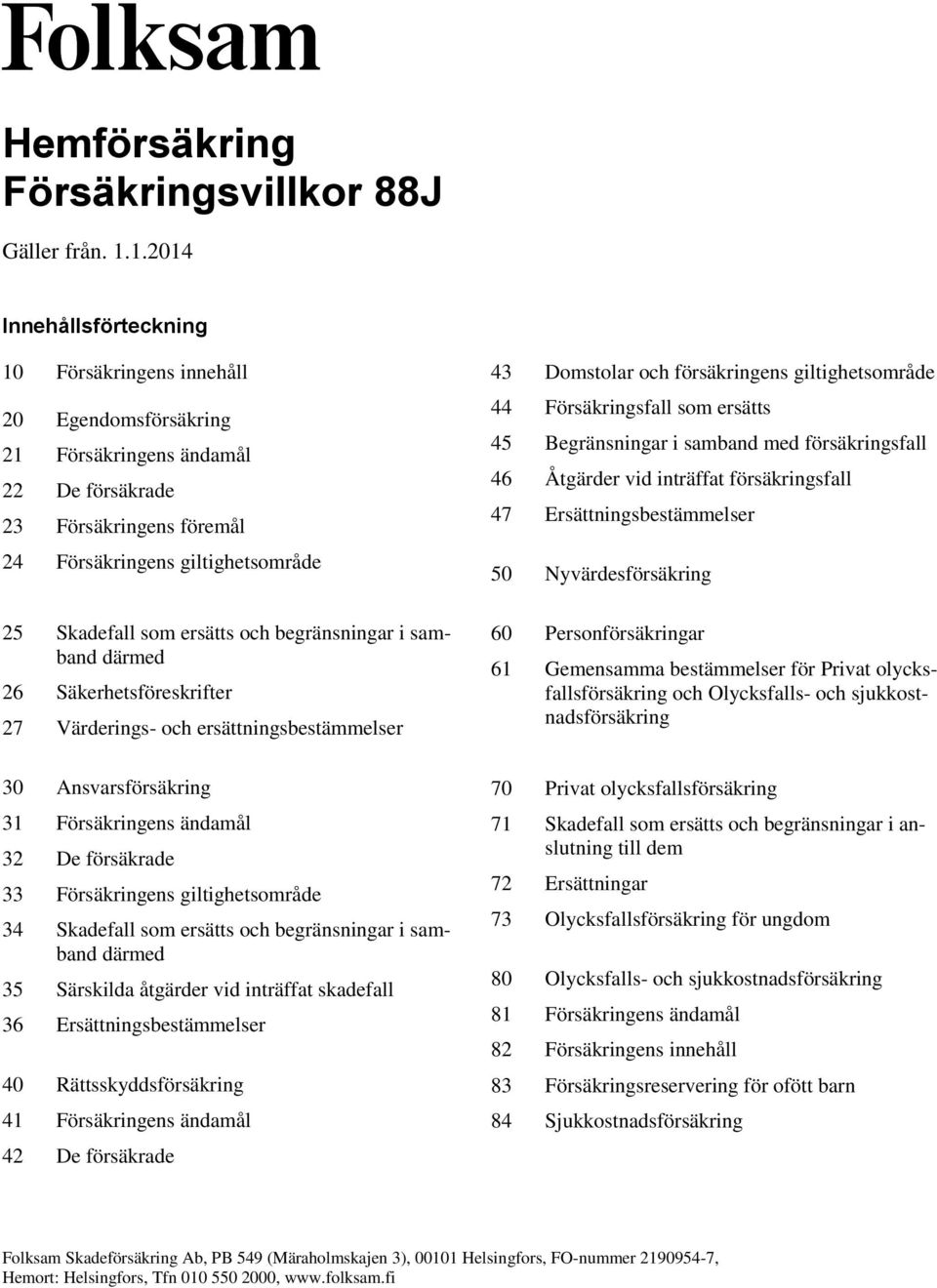 ersätts och begränsningar i samband därmed 26 Säkerhetsföreskrifter 27 Värderings- och ersättningsbestämmelser 30 Ansvarsförsäkring 31 Försäkringens ändamål 32 De försäkrade 33 Försäkringens