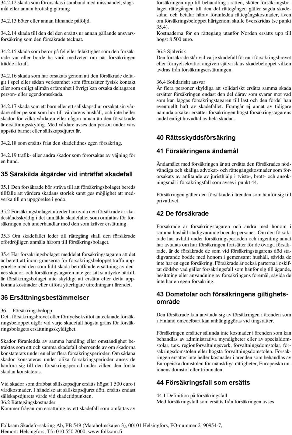deltagit i spel eller sådan verksamhet som förutsätter fysisk kontakt eller som enligt allmän erfarenhet i övrigt kan orsaka deltagaren person- eller egendomsskada. 34.2.