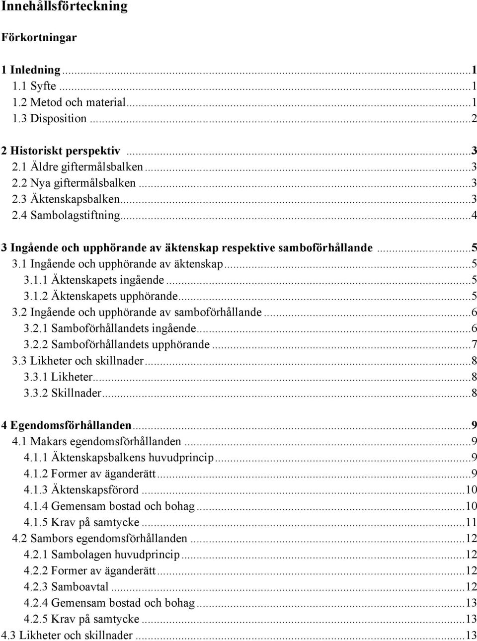 ..5 3.2 Ingående och upphörande av samboförhållande...6 3.2.1 Samboförhållandets ingående...6 3.2.2 Samboförhållandets upphörande...7 3.3 Likheter och skillnader...8 3.3.1 Likheter...8 3.3.2 Skillnader.