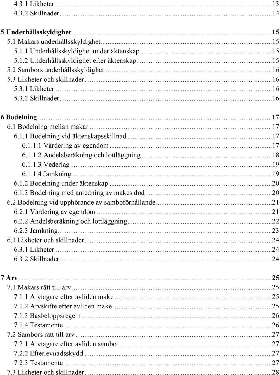 ..17 6.1.1.1 Värdering av egendom...17 6.1.1.2 Andelsberäkning och lottläggning...18 6.1.1.3 Vederlag...19 6.1.1.4 Jämkning...19 6.1.2 Bodelning under äktenskap...20 6.1.3 Bodelning med anledning av makes död.