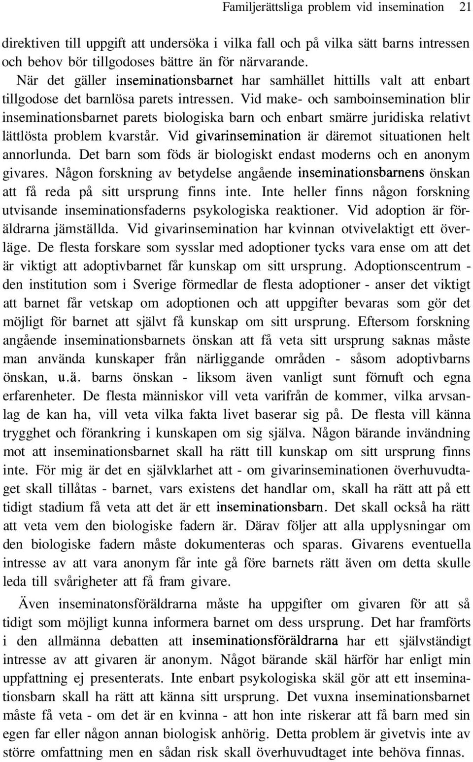 Vid make- och samboinsemination blir inseminationsbarnet parets biologiska barn och enbart smärre juridiska relativt lättlösta problem kvarstår.