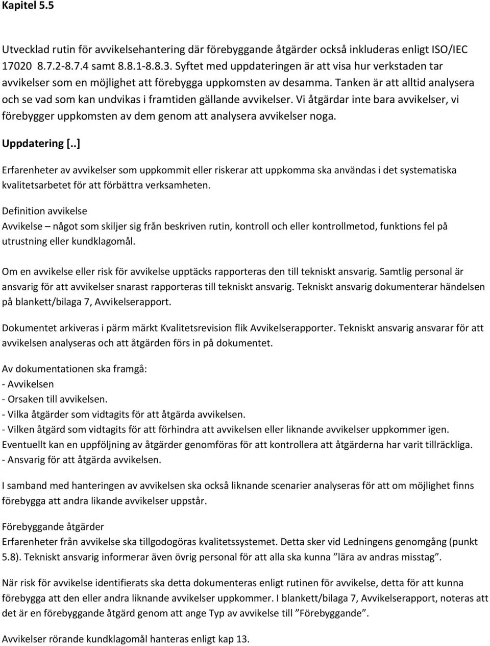 Tanken är att alltid analysera och se vad som kan undvikas i framtiden gällande avvikelser. Vi åtgärdar inte bara avvikelser, vi förebygger uppkomsten av dem genom att analysera avvikelser noga.