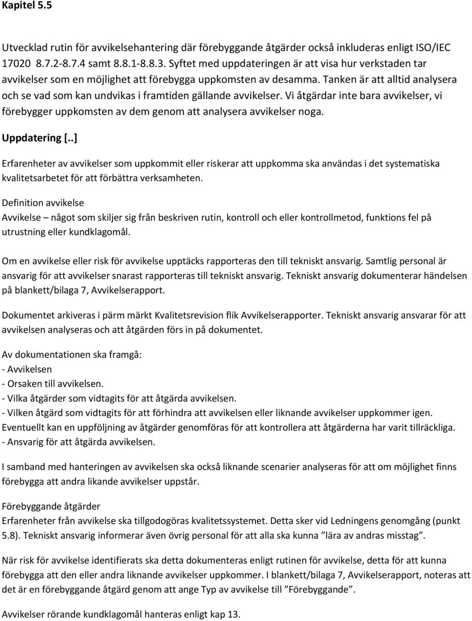 Tanken är att alltid analysera och se vad som kan undvikas i framtiden gällande avvikelser. Vi åtgärdar inte bara avvikelser, vi förebygger uppkomsten av dem genom att analysera avvikelser noga.