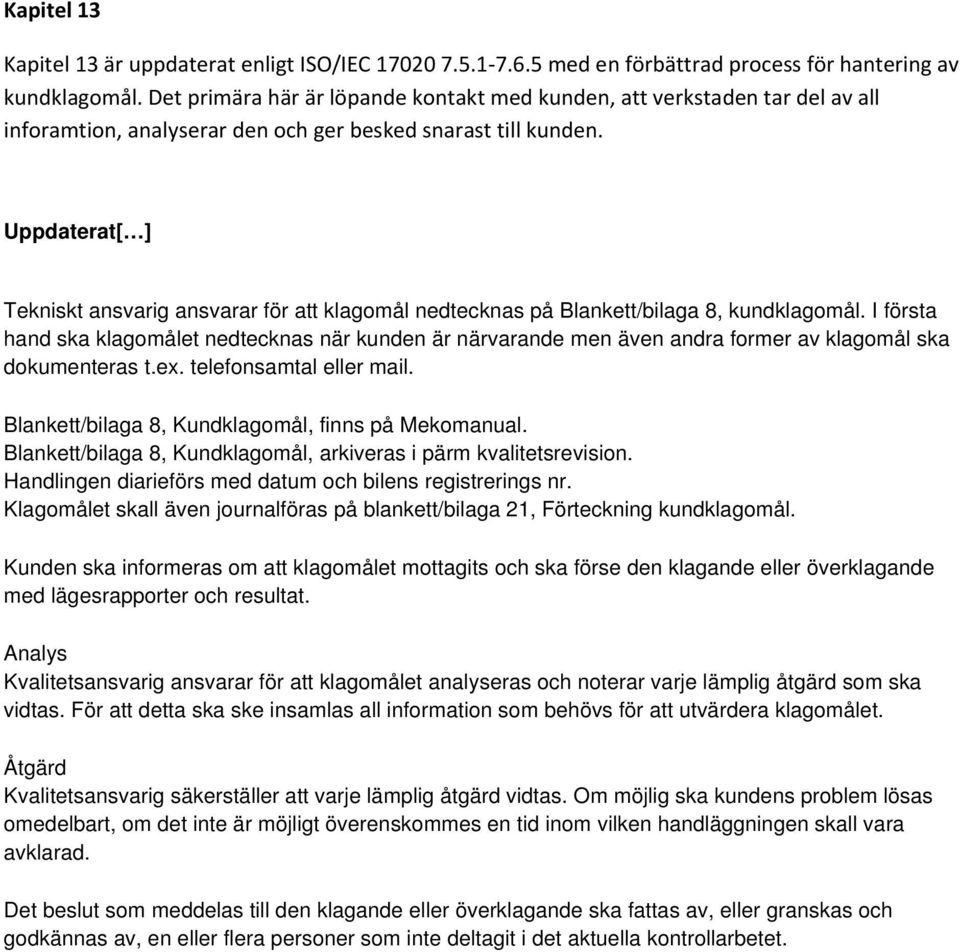 Uppdaterat[ ] Tekniskt ansvarig ansvarar för att klagomål nedtecknas på Blankett/bilaga 8, kundklagomål.