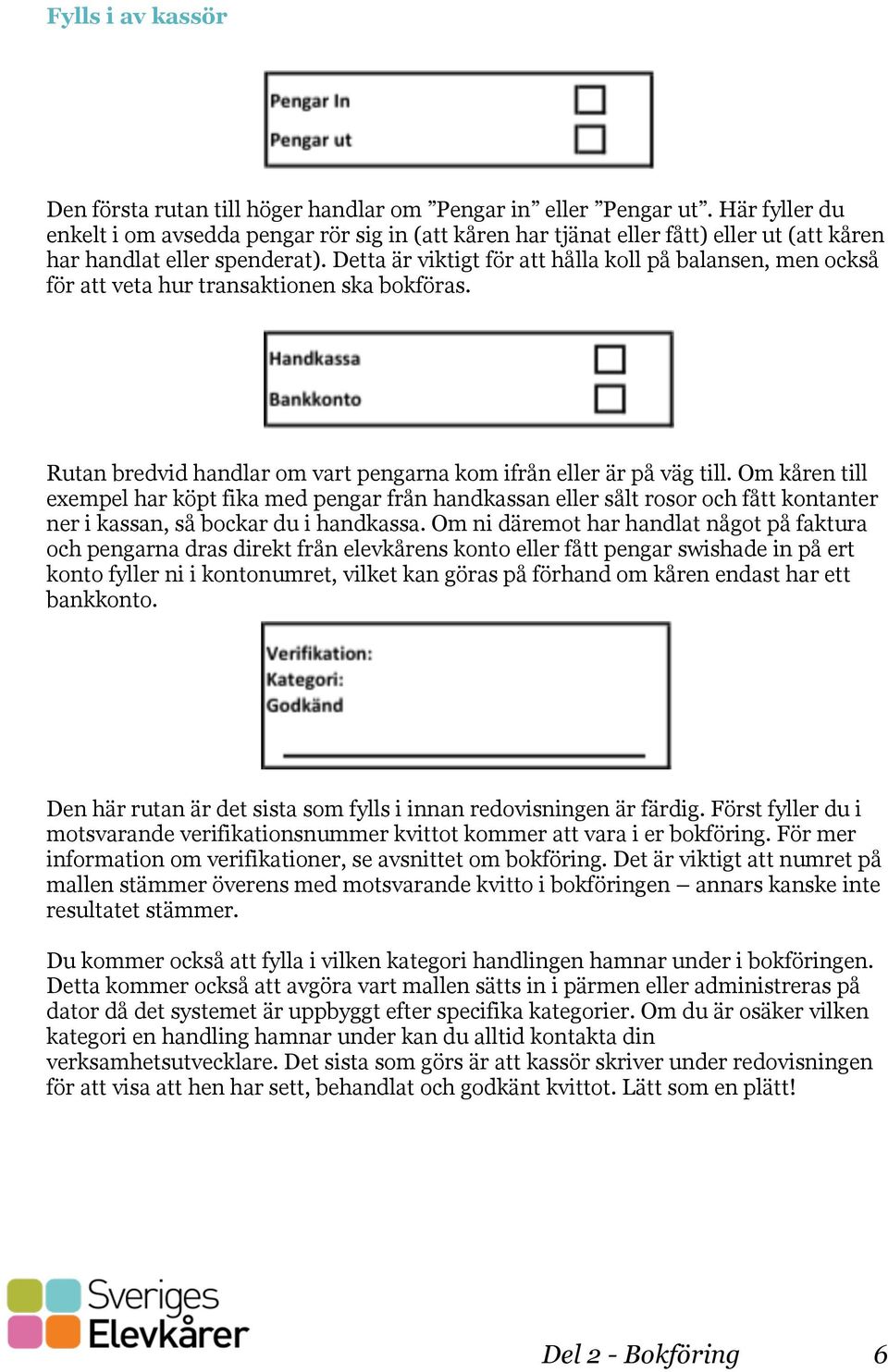 Detta är viktigt för att hålla koll på balansen, men också för att veta hur transaktionen ska bokföras. Rutan bredvid handlar om vart pengarna kom ifrån eller är på väg till.