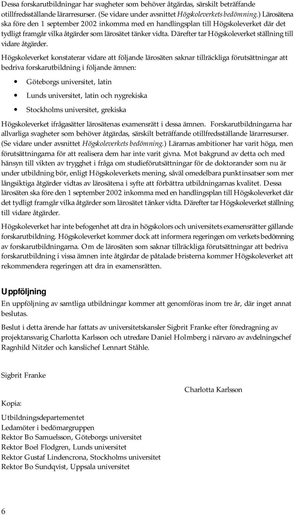 Därefter tar Högskoleverket ställning till vidare åtgärder.