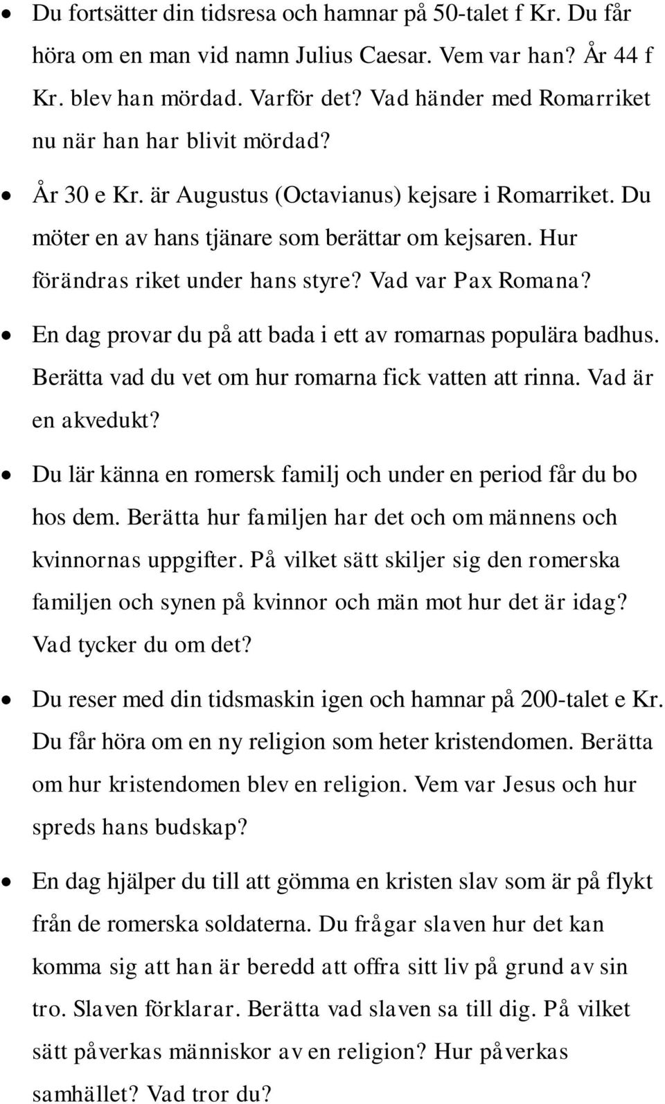 Hur förändras riket under hans styre? Vad var Pax Romana? En dag provar du på att bada i ett av romarnas populära badhus. Berätta vad du vet om hur romarna fick vatten att rinna. Vad är en akvedukt?