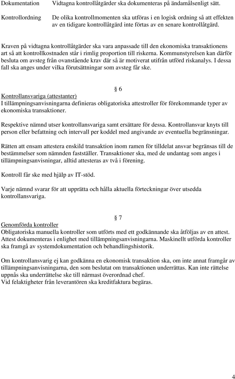 Kraven på vidtagna kontrollåtgärder ska vara anpassade till den ekonomiska transaktionens art så att kontrollkostnaden står i rimlig proportion till riskerna.