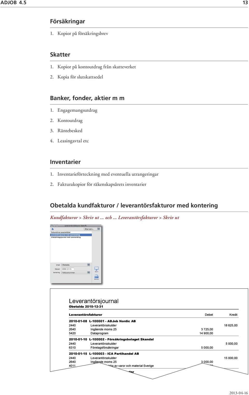 Fakturakopior för räkenskapsårets inventarier Obetalda kundfakturor / leverantörsfakturor med kontering Kundfakturor > Skriv ut... och.