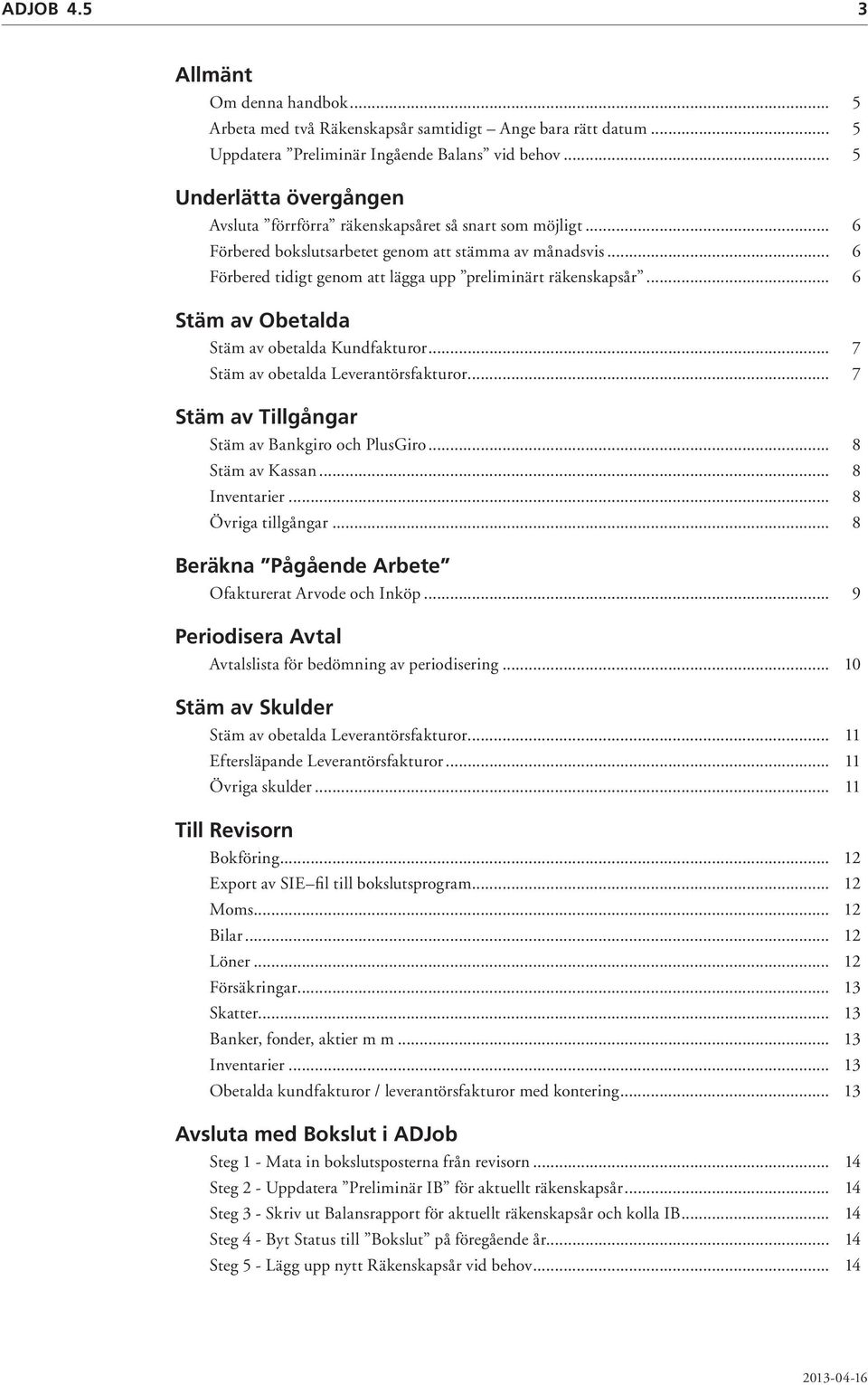 .. 6 Förbered tidigt genom att lägga upp preliminärt räkenskapsår... 6 Stäm av Obetalda Stäm av obetalda Kundfakturor... 7 Stäm av obetalda Leverantörsfakturor.