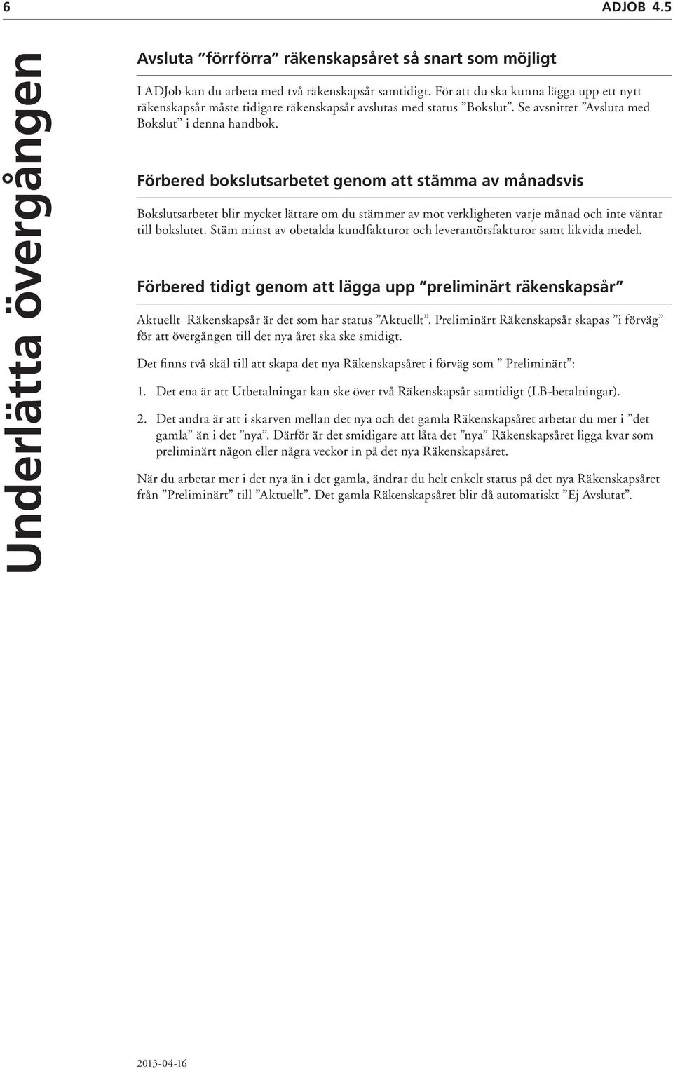 Förbered bokslutsarbetet genom att stämma av månadsvis Bokslutsarbetet blir mycket lättare om du stämmer av mot verkligheten varje månad och inte väntar till bokslutet.