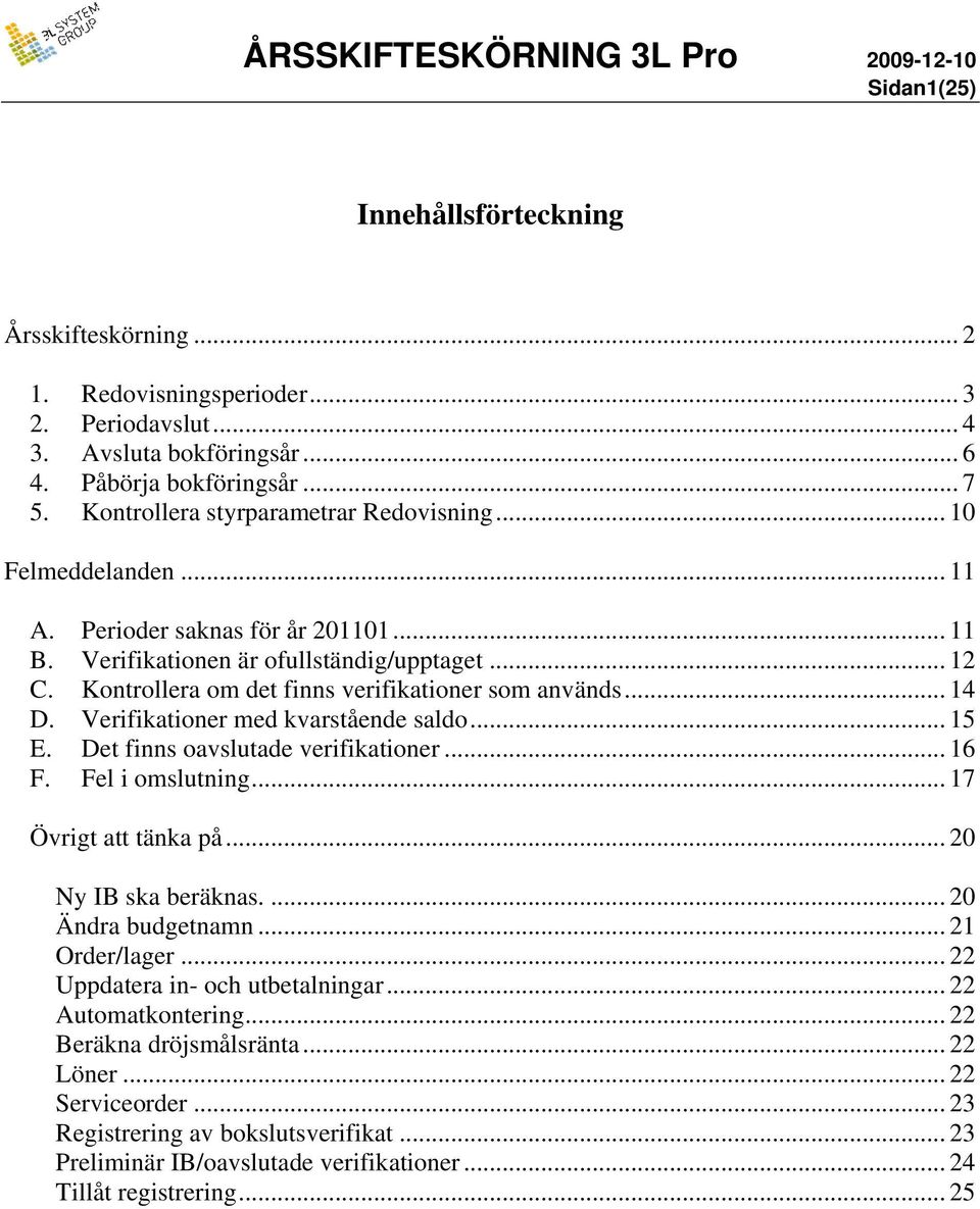 Kontrollera om det finns verifikationer som används... 14 D. Verifikationer med kvarstående saldo... 15 E. Det finns oavslutade verifikationer... 16 F. Fel i omslutning... 17 Övrigt att tänka på.