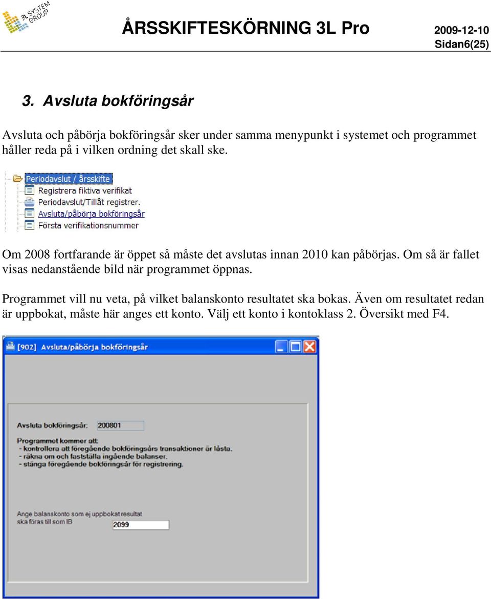 i vilken ordning det skall ske. Om 2008 fortfarande är öppet så måste det avslutas innan 2010 kan påbörjas.