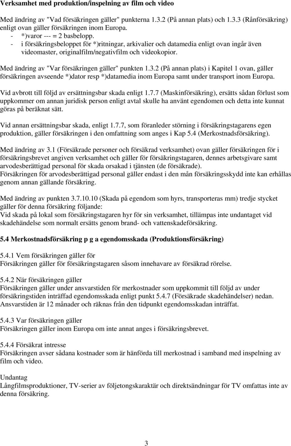 Med ändring av "Var försäkringen gäller" punkten 1.3.2 (På annan plats) i Kapitel 1 ovan, gäller försäkringen avseende *)dator resp *)datamedia inom Europa samt under transport inom Europa.