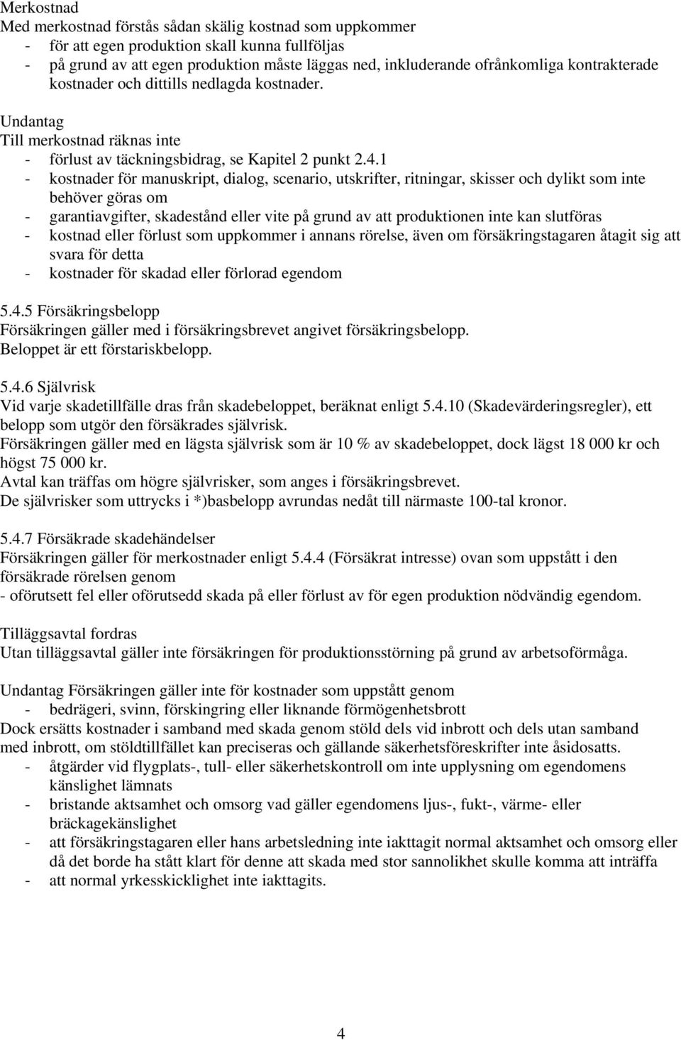 1 - kostnader för manuskript, dialog, scenario, utskrifter, ritningar, skisser och dylikt som inte behöver göras om - garantiavgifter, skadestånd eller vite på grund av att produktionen inte kan