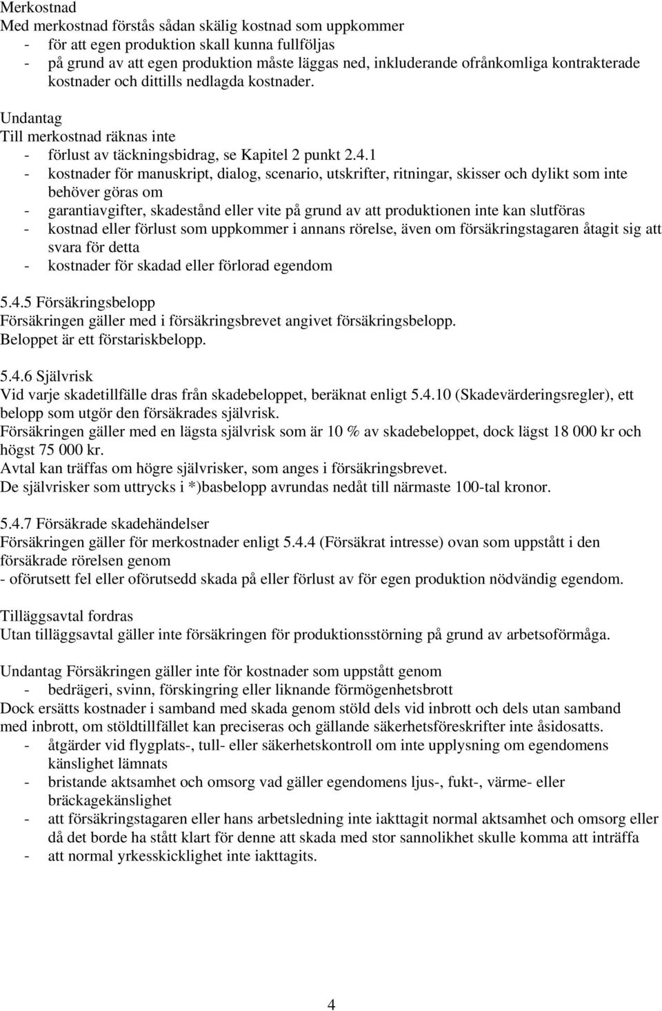 1 - kostnader för manuskript, dialog, scenario, utskrifter, ritningar, skisser och dylikt som inte behöver göras om - garantiavgifter, skadestånd eller vite på grund av att produktionen inte kan