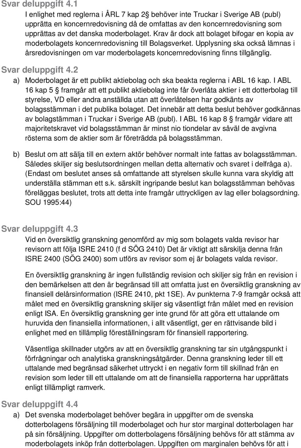 Krav är dock att bolaget bifogar en kopia av moderbolagets koncernredovisning till Bolagsverket.