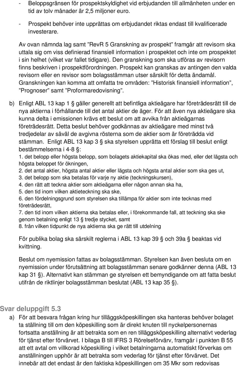 Av ovan nämnda lag samt RevR 5 Granskning av prospekt framgår att revisorn ska uttala sig om viss definierad finansiell information i prospektet och inte om prospektet i sin helhet (vilket var fallet