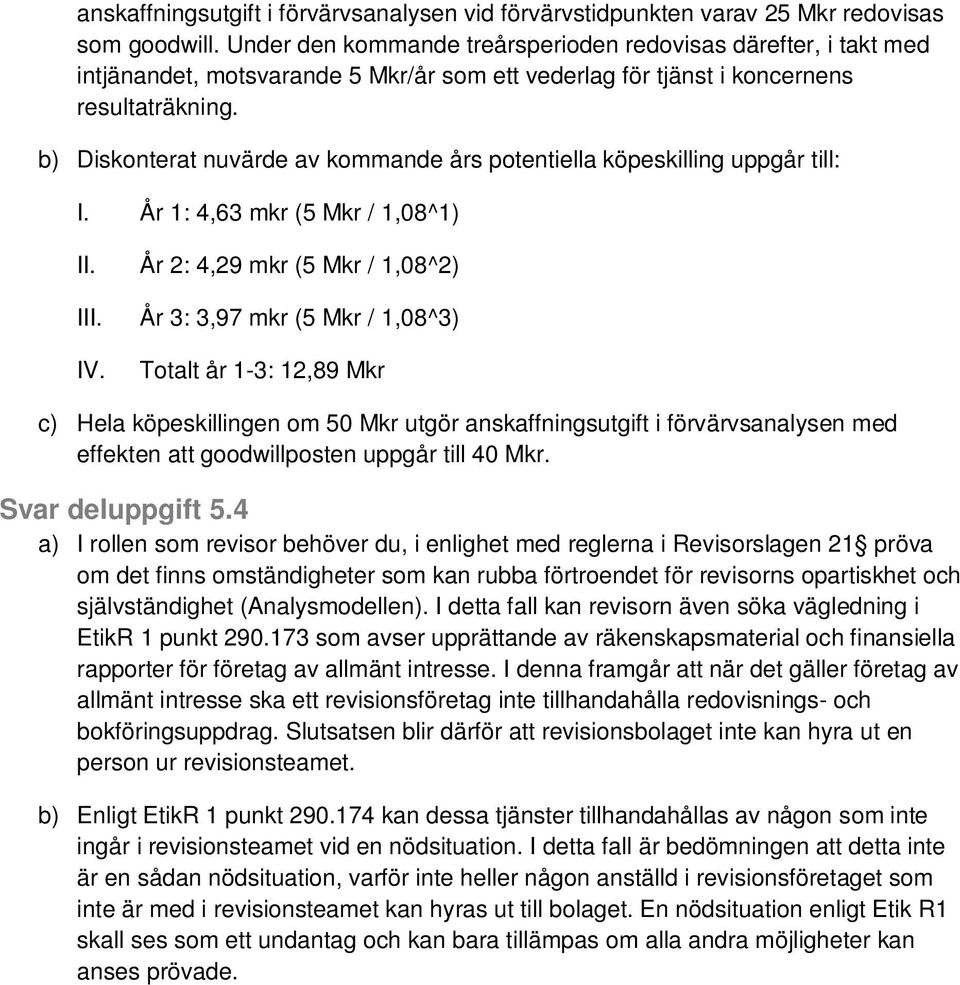 b) Diskonterat nuvärde av kommande års potentiella köpeskilling uppgår till: I. År 1: 4,63 mkr (5 Mkr / 1,08^1) II. III. IV.