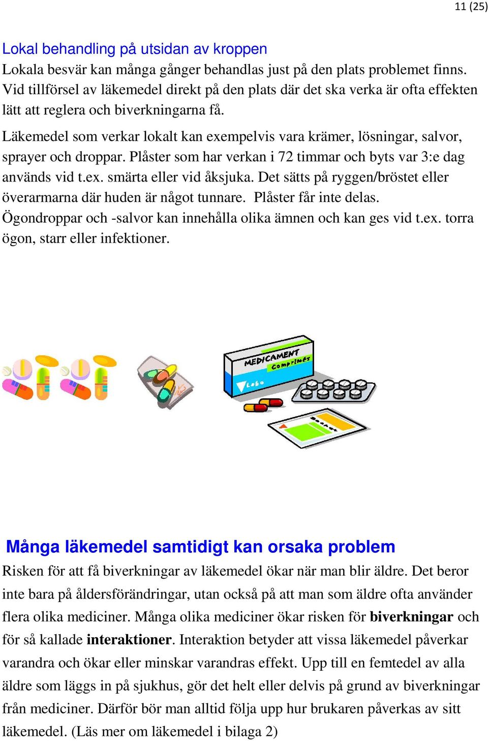 Läkemedel som verkar lokalt kan exempelvis vara krämer, lösningar, salvor, sprayer och droppar. Plåster som har verkan i 72 timmar och byts var 3:e dag används vid t.ex. smärta eller vid åksjuka.