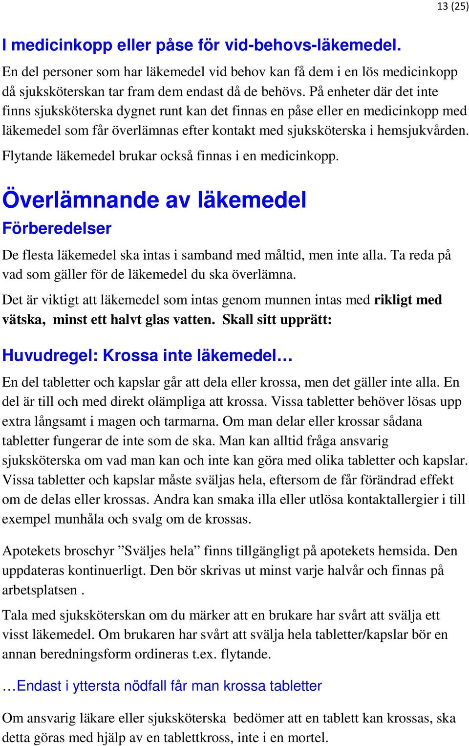 Flytande läkemedel brukar också finnas i en medicinkopp. Överlämnande av läkemedel Förberedelser De flesta läkemedel ska intas i samband med måltid, men inte alla.