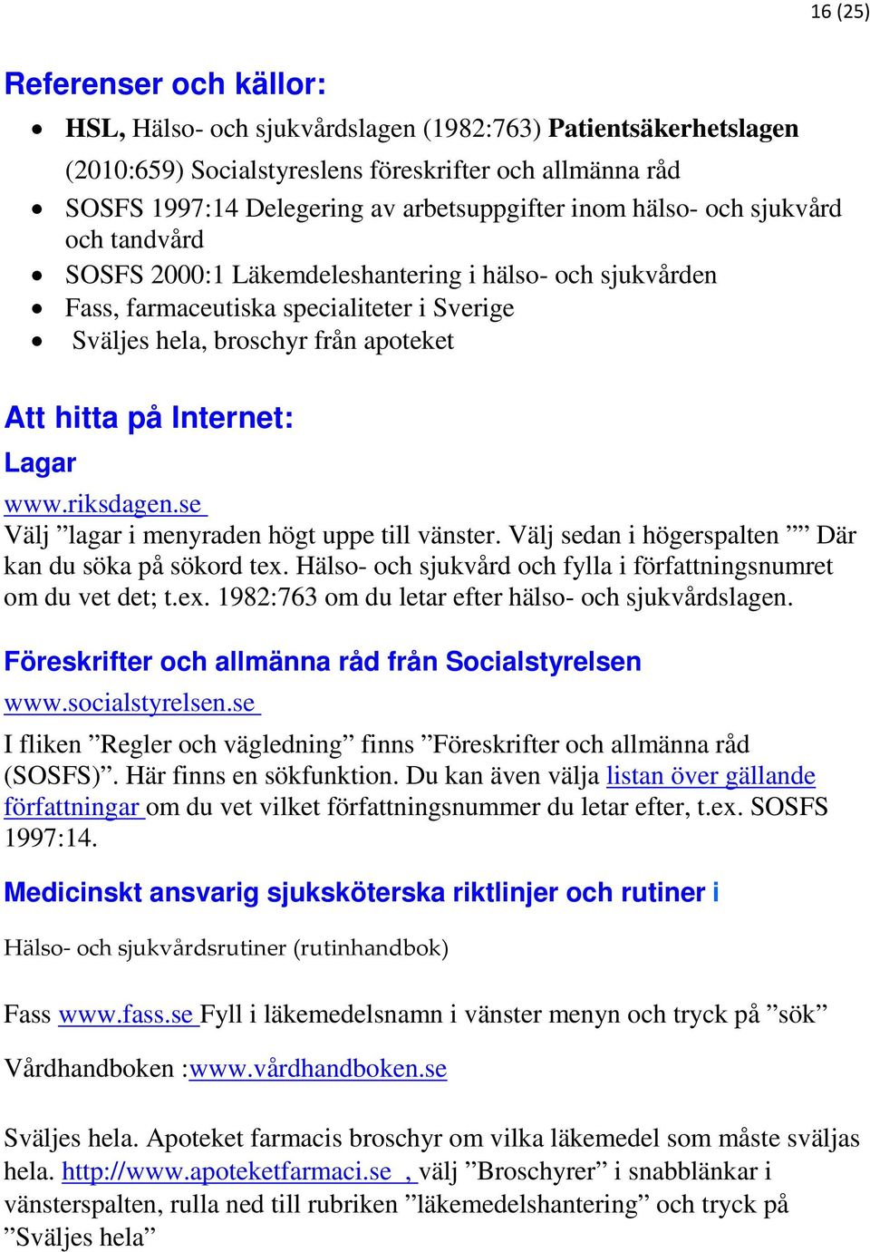 Lagar www.riksdagen.se Välj lagar i menyraden högt uppe till vänster. Välj sedan i högerspalten Där kan du söka på sökord tex. Hälso- och sjukvård och fylla i författningsnumret om du vet det; t.ex. 1982:763 om du letar efter hälso- och sjukvårdslagen.