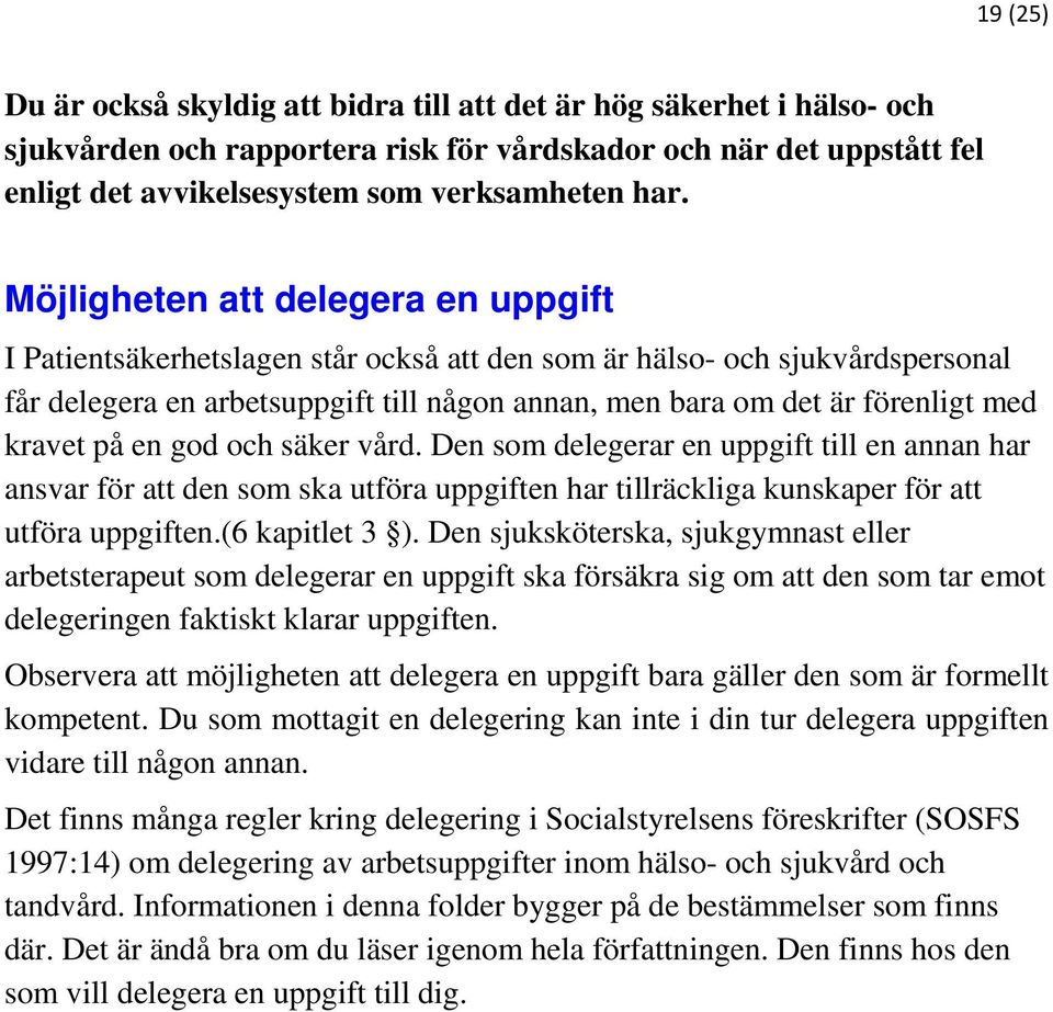 kravet på en god och säker vård. Den som delegerar en uppgift till en annan har ansvar för att den som ska utföra uppgiften har tillräckliga kunskaper för att utföra uppgiften.(6 kapitlet 3 ).