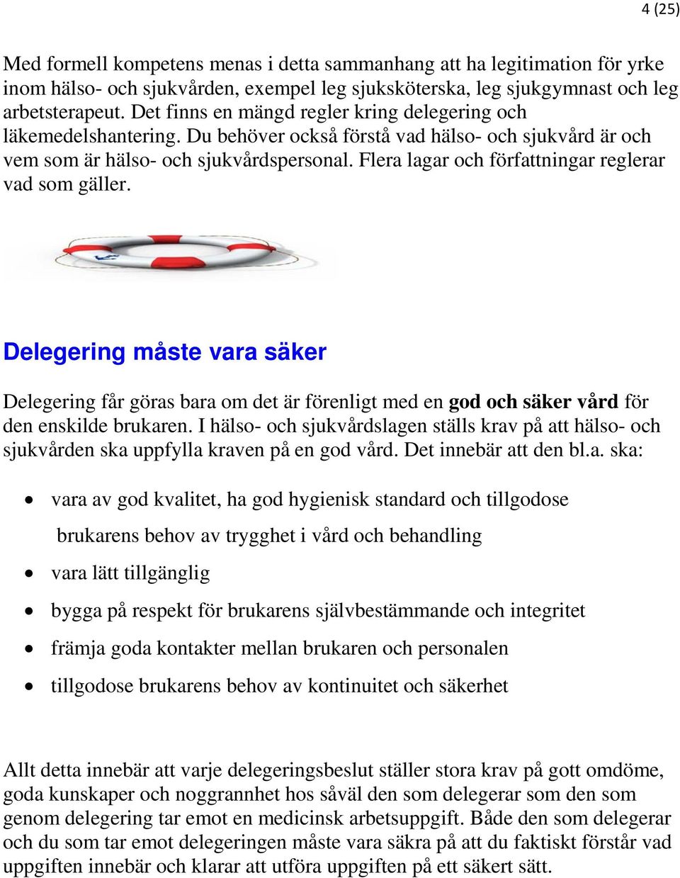 Flera lagar och författningar reglerar vad som gäller. Delegering måste vara säker Delegering får göras bara om det är förenligt med en god och säker vård för den enskilde brukaren.