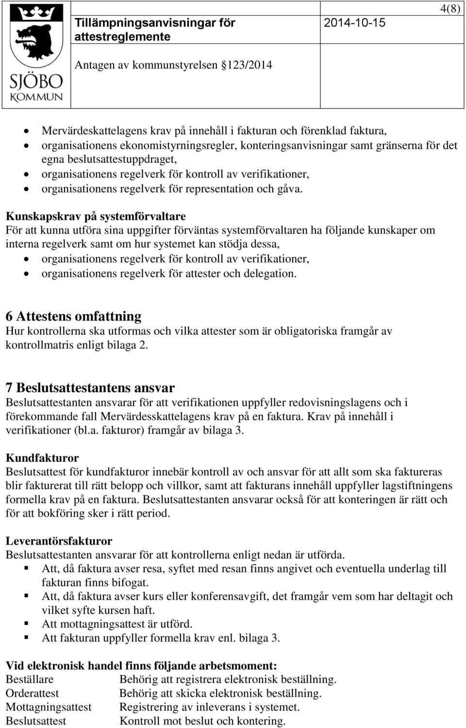 Kunskapskrav på systemförvaltare För att kunna utföra sina uppgifter förväntas systemförvaltaren ha följande kunskaper om interna regelverk samt om hur systemet kan stödja dessa, organisationens