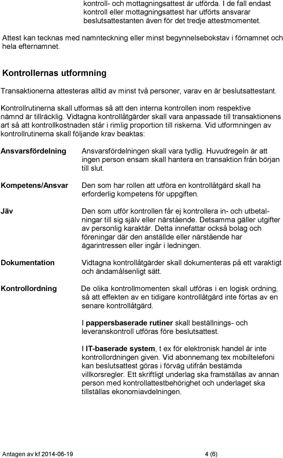 Kontrollernas utformning Transaktionerna attesteras alltid av minst två personer, varav en är beslutsattestant.