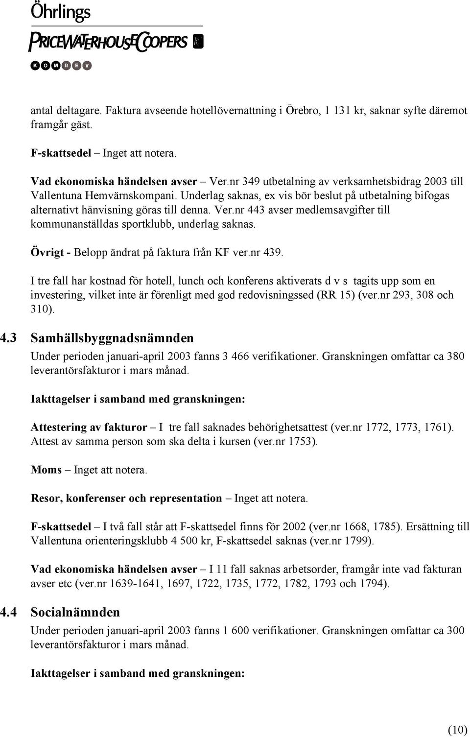 nr 443 avser medlemsavgifter till kommunanställdas sportklubb, underlag saknas. Övrigt - Belopp ändrat på faktura från KF ver.nr 439.