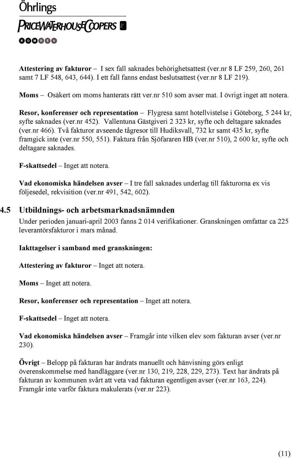 nr 452). Vallentuna Gästgiveri 2 323 kr, syfte och deltagare saknades (ver.nr 466). Två fakturor avseende tågresor till Hudiksvall, 732 kr samt 435 kr, syfte framgick inte (ver.nr 550, 551).