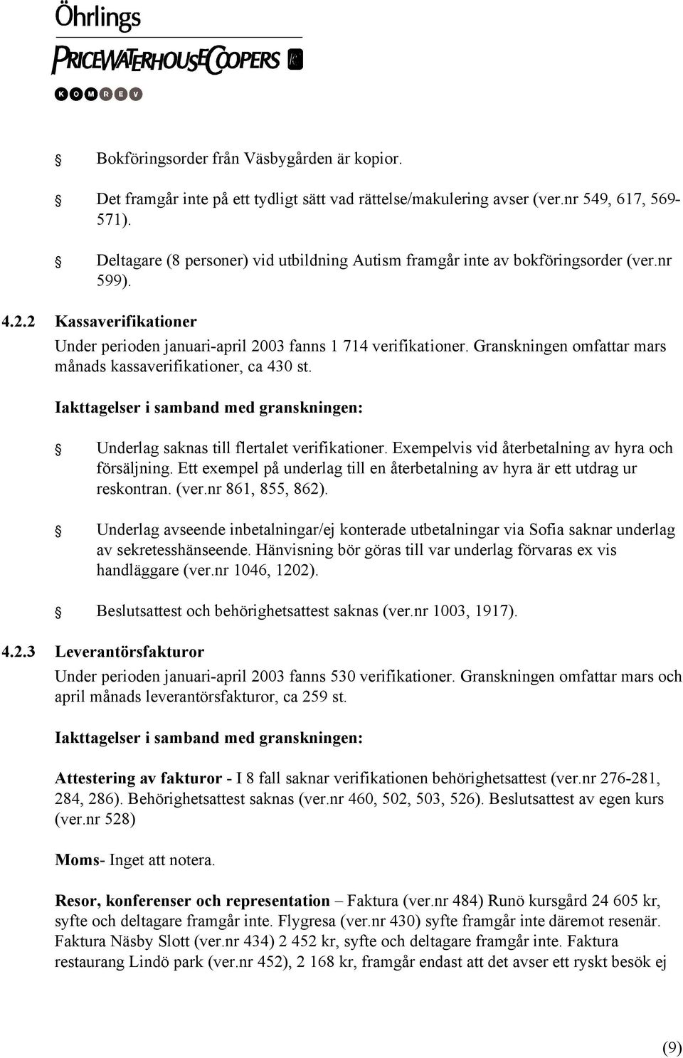 Granskningen omfattar mars månads kassaverifikationer, ca 430 st. Underlag saknas till flertalet verifikationer. Exempelvis vid återbetalning av hyra och försäljning.