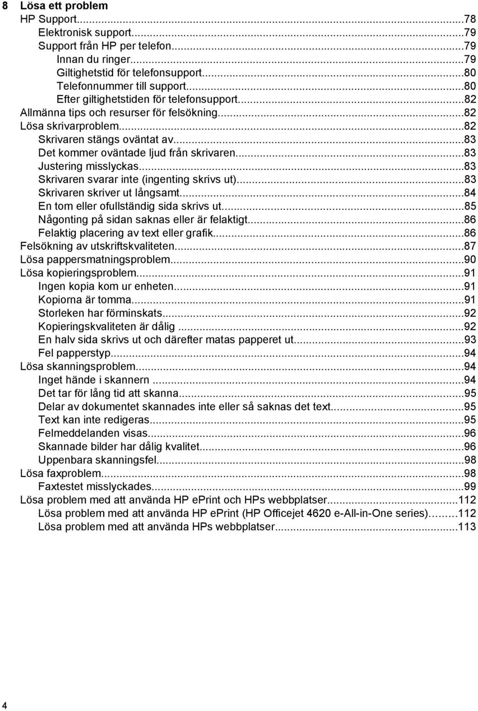 ..83 Justering misslyckas...83 Skrivaren svarar inte (ingenting skrivs ut)...83 Skrivaren skriver ut långsamt...84 En tom eller ofullständig sida skrivs ut.