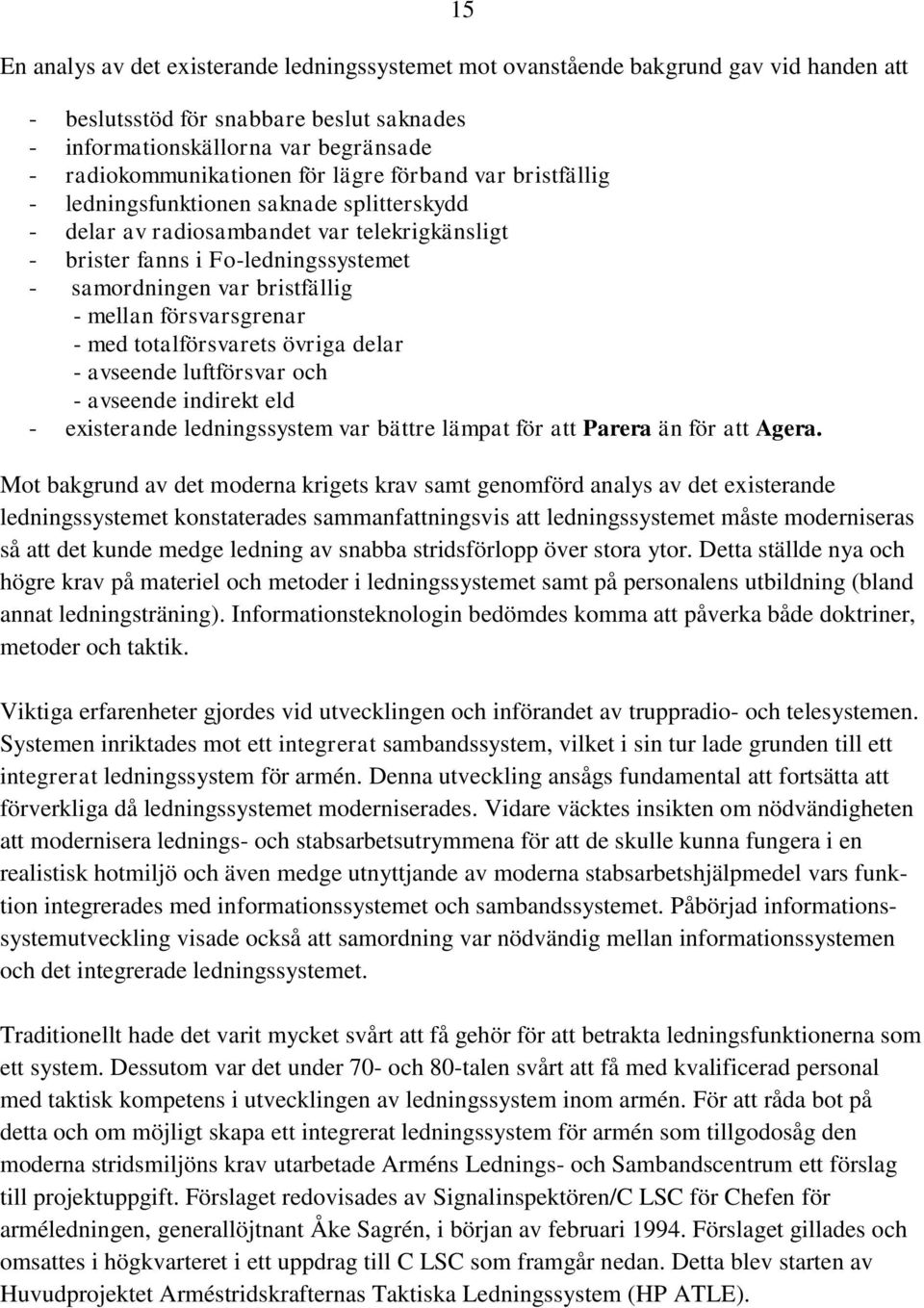 mellan försvarsgrenar - med totalförsvarets övriga delar - avseende luftförsvar och - avseende indirekt eld - existerande ledningssystem var bättre lämpat för att Parera än för att Agera.