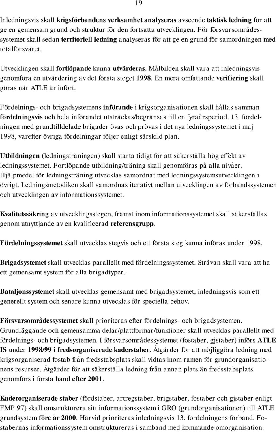 Målbilden skall vara att inledningsvis genomföra en utvärdering av det första steget 1998. En mera omfattande verifiering skall göras när ATLE är infört.