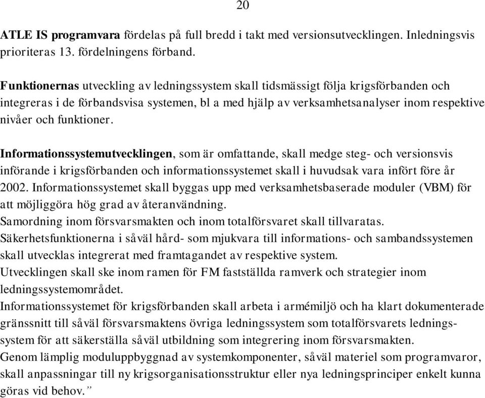 funktioner. Informationssystemutvecklingen, som är omfattande, skall medge steg- och versionsvis införande i krigsförbanden och informationssystemet skall i huvudsak vara infört före år 2002.