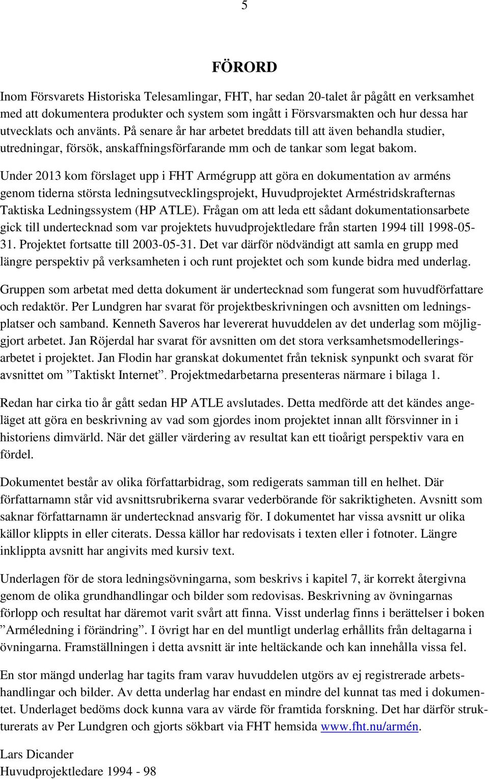 Under 2013 kom förslaget upp i FHT Armégrupp att göra en dokumentation av arméns genom tiderna största ledningsutvecklingsprojekt, Huvudprojektet Arméstridskrafternas Taktiska Ledningssystem (HP